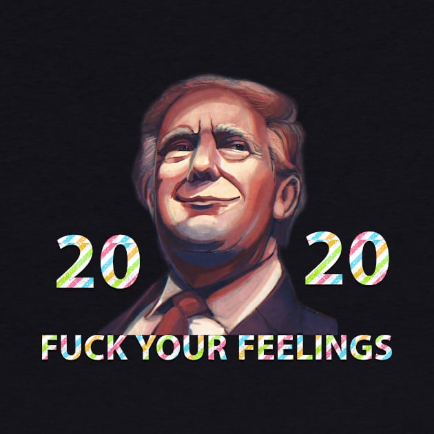 Donald Trump 2020 Fuck Your Feelings by YousifAzeez